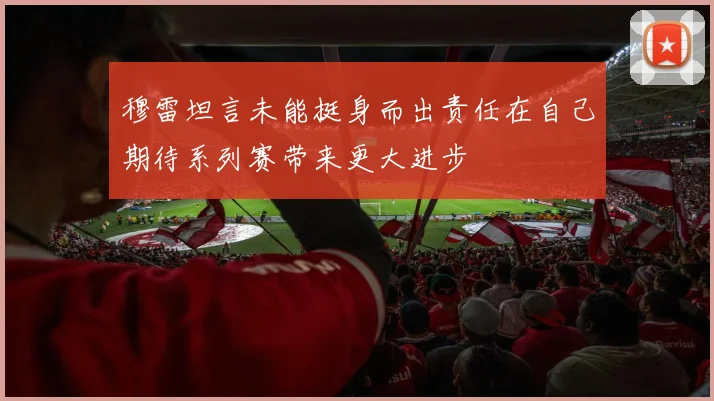 穆雷坦言未能挺身而出责任在自己期待系列赛带来更大进步