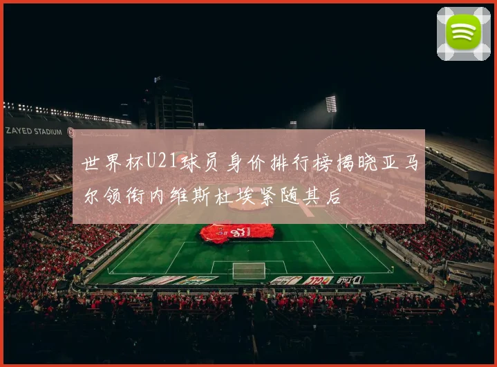 世界杯U21球员身价排行榜揭晓亚马尔领衔内维斯杜埃紧随其后