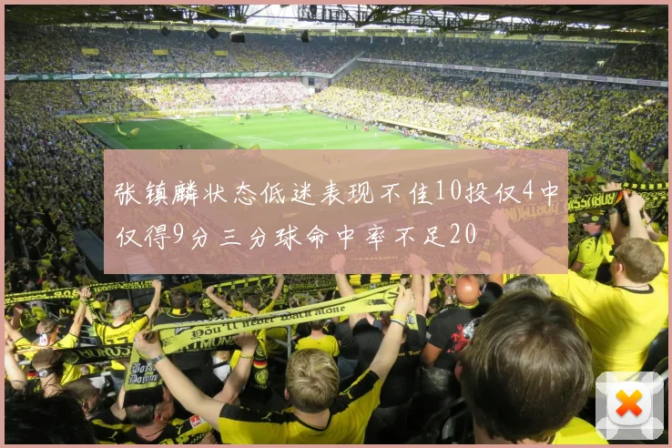 张镇麟状态低迷表现不佳10投仅4中仅得9分三分球命中率不足20