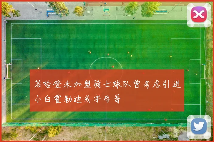若哈登未加盟骑士球队曾考虑引进小白霍勒迪或字母哥