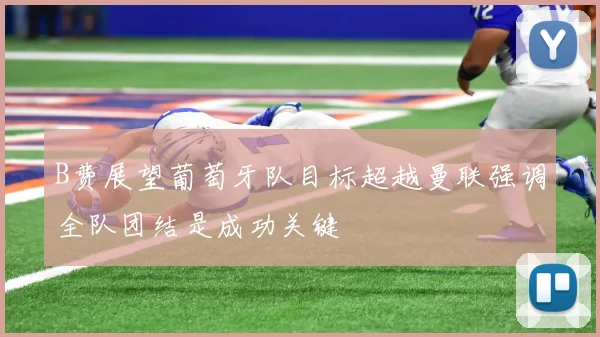 B费展望葡萄牙队目标超越曼联强调全队团结是成功关键