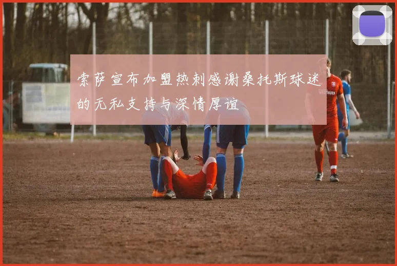 索萨宣布加盟热刺感谢桑托斯球迷的无私支持与深情厚谊