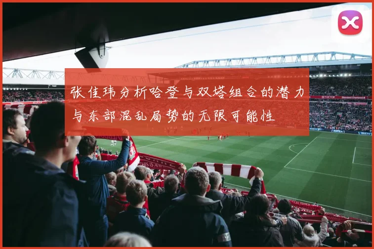 张佳玮分析哈登与双塔组合的潜力与东部混乱局势的无限可能性