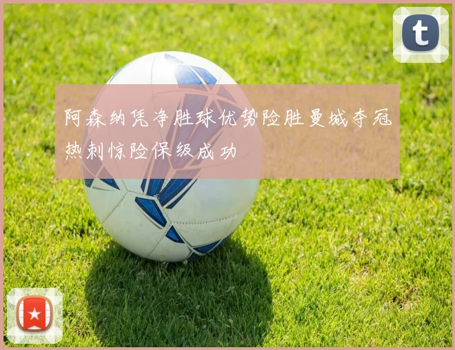 阿森纳凭净胜球优势险胜曼城夺冠热刺惊险保级成功