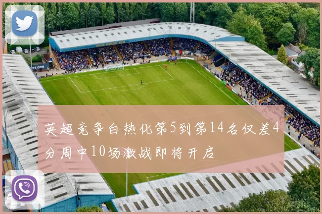 英超竞争白热化第5到第14名仅差4分周中10场激战即将开启