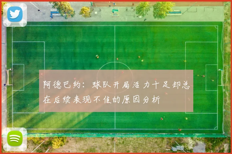 阿德巴约：球队开局活力十足却总在后续表现不佳的原因分析