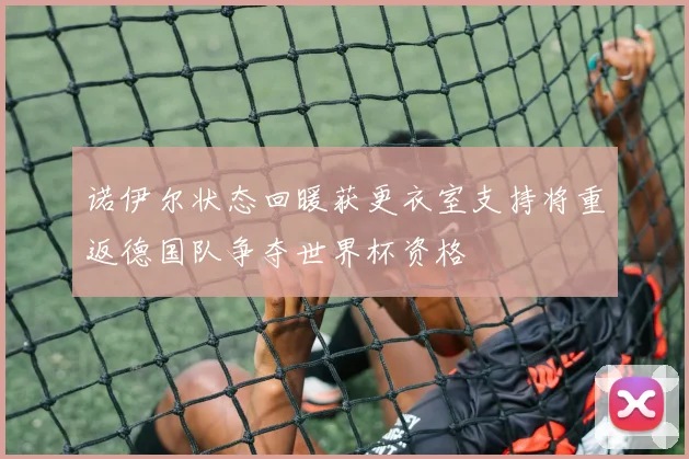 诺伊尔状态回暖获更衣室支持将重返德国队争夺世界杯资格