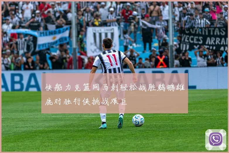 快船力克篮网马刺轻松战胜鹈鹕雄鹿对独行侠挑战艰巨