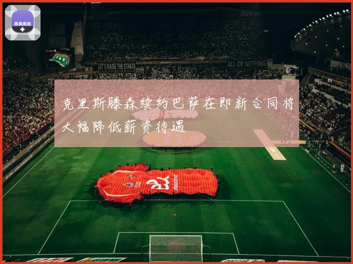 克里斯滕森续约巴萨在即新合同将大幅降低薪资待遇