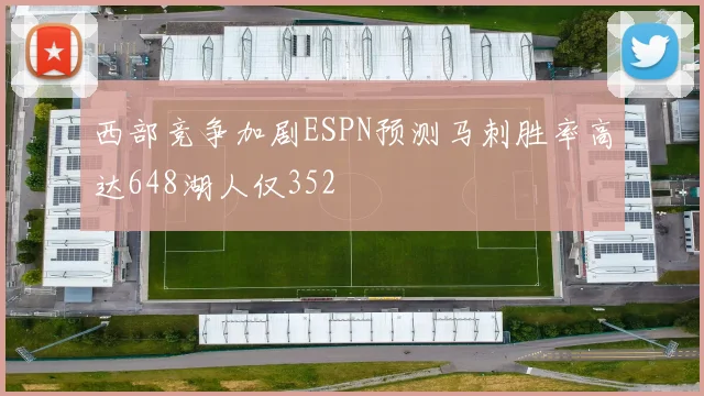 西部竞争加剧ESPN预测马刺胜率高达648湖人仅352