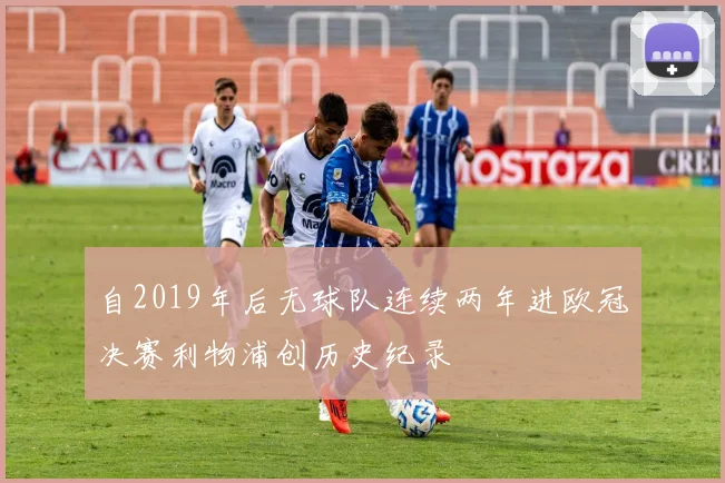 自2019年后无球队连续两年进欧冠决赛利物浦创历史纪录