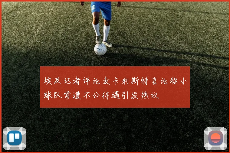 埃及记者评论麦卡利斯特言论称小球队常遭不公待遇引发热议