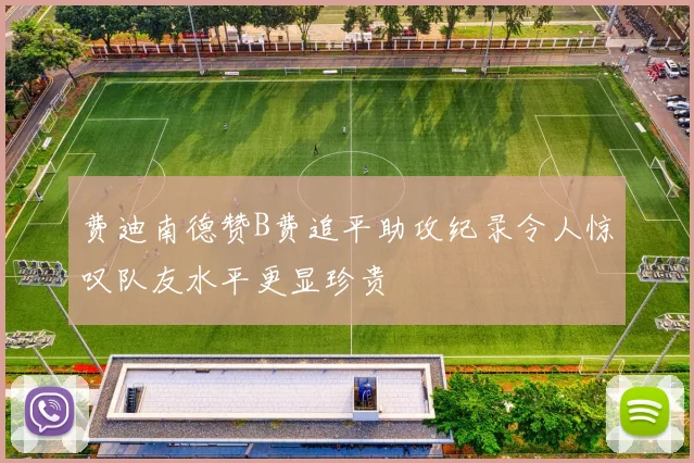 费迪南德赞B费追平助攻纪录令人惊叹队友水平更显珍贵